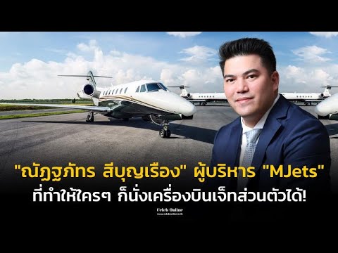 [Celeb Online] “ณัฏฐภัทร สีบุญเรือง” ผู้บริหาร “MJets” ที่ทำให้ใครๆ ก็นั่งเครื่องบินเจ็ทส่วนตัวได้!