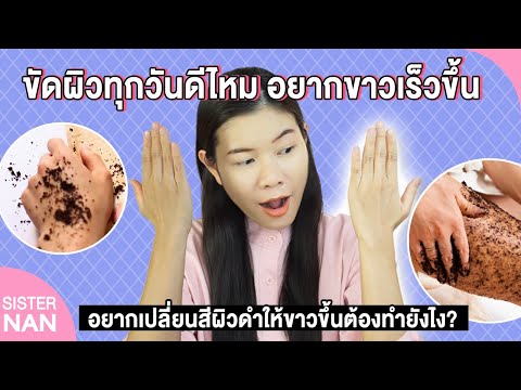 ขัดผิวทุกวันดีไหม อยากผิวขาวเร็วขึ้น เปลี่ยนสีผิวดำให้ขาวไว Scrub & Side Effects Skin แนน Sister Nan